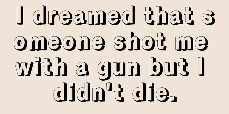 I dreamed that someone shot me with a gun but I didn't die.