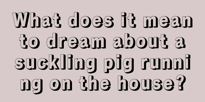 What does it mean to dream about a suckling pig running on the house?