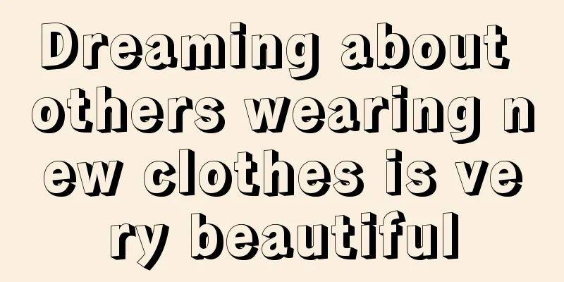 Dreaming about others wearing new clothes is very beautiful