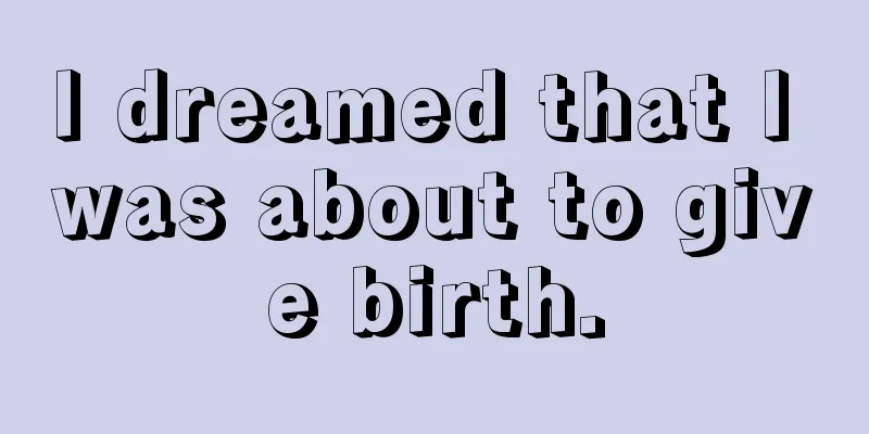 I dreamed that I was about to give birth.