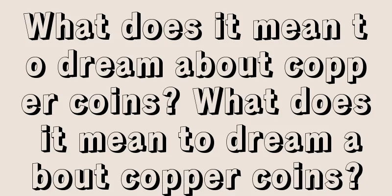 What does it mean to dream about copper coins? What does it mean to dream about copper coins?