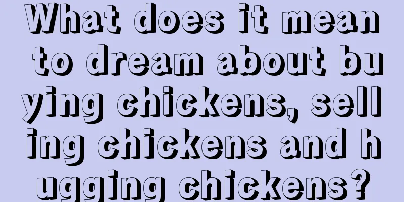 What does it mean to dream about buying chickens, selling chickens and hugging chickens?