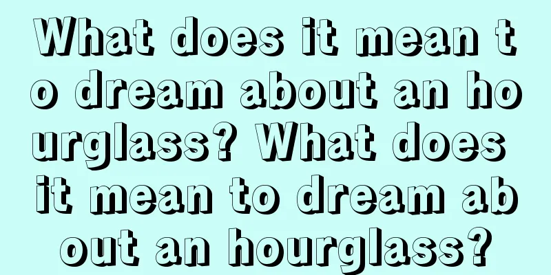 What does it mean to dream about an hourglass? What does it mean to dream about an hourglass?