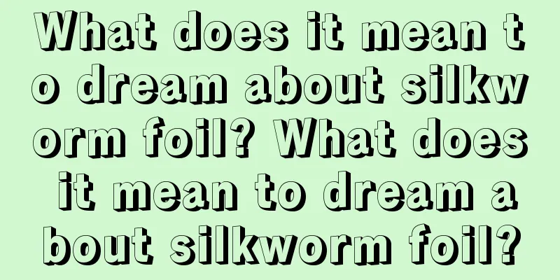 What does it mean to dream about silkworm foil? What does it mean to dream about silkworm foil?