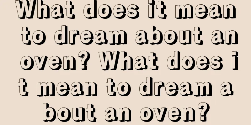 What does it mean to dream about an oven? What does it mean to dream about an oven?