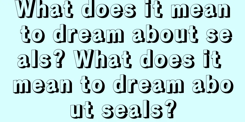 What does it mean to dream about seals? What does it mean to dream about seals?