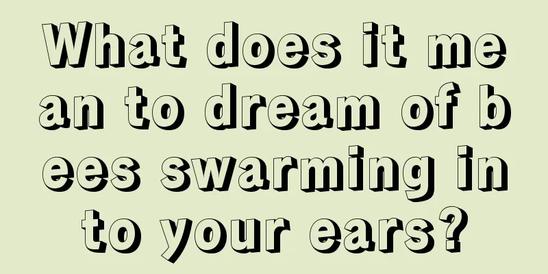 What does it mean to dream of bees swarming into your ears?