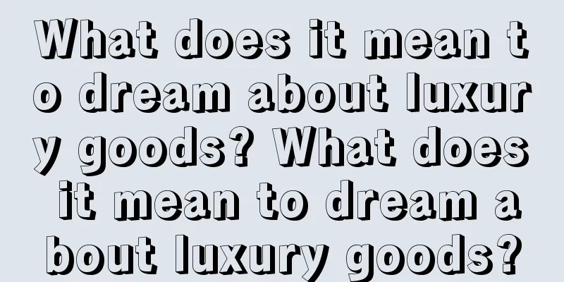 What does it mean to dream about luxury goods? What does it mean to dream about luxury goods?