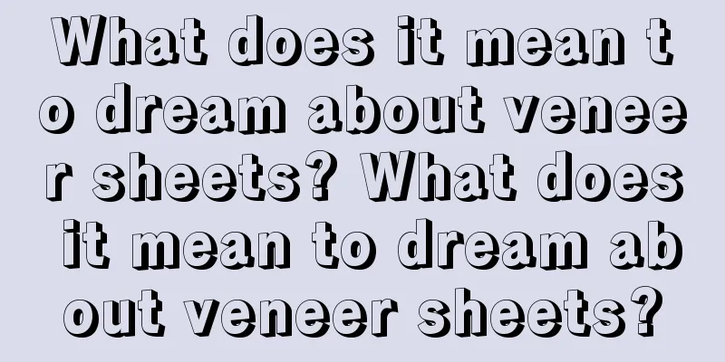 What does it mean to dream about veneer sheets? What does it mean to dream about veneer sheets?