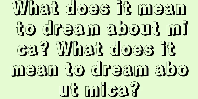 What does it mean to dream about mica? What does it mean to dream about mica?