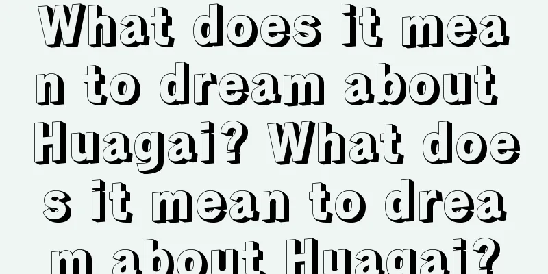 What does it mean to dream about Huagai? What does it mean to dream about Huagai?