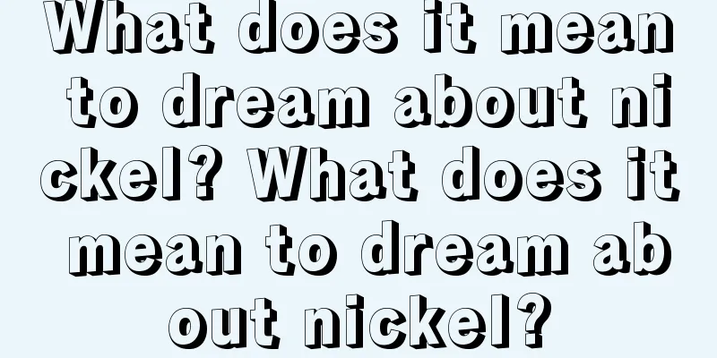 What does it mean to dream about nickel? What does it mean to dream about nickel?