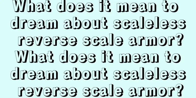 What does it mean to dream about scaleless reverse scale armor? What does it mean to dream about scaleless reverse scale armor?