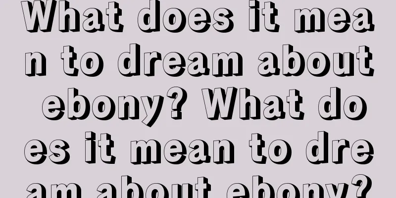 What does it mean to dream about ebony? What does it mean to dream about ebony?