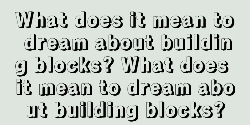 What does it mean to dream about building blocks? What does it mean to dream about building blocks?