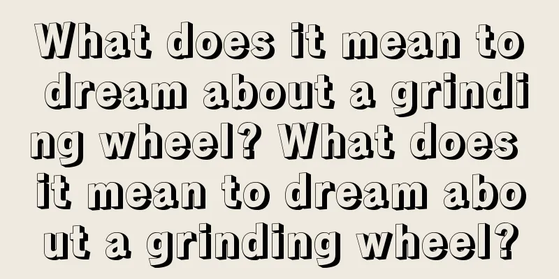 What does it mean to dream about a grinding wheel? What does it mean to dream about a grinding wheel?