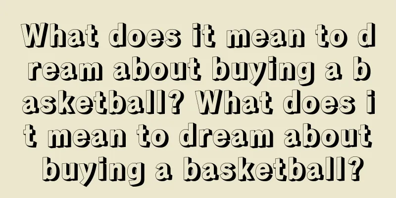 What does it mean to dream about buying a basketball? What does it mean to dream about buying a basketball?