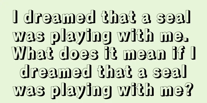 I dreamed that a seal was playing with me. What does it mean if I dreamed that a seal was playing with me?