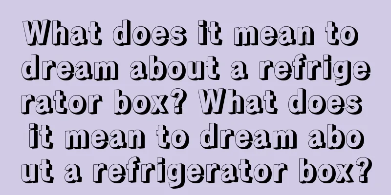 What does it mean to dream about a refrigerator box? What does it mean to dream about a refrigerator box?