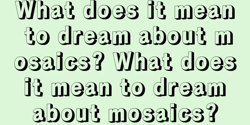 What does it mean to dream about mosaics? What does it mean to dream about mosaics?