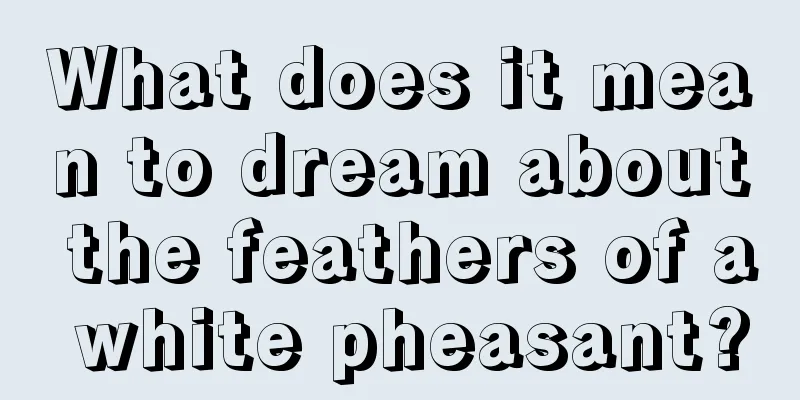 What does it mean to dream about the feathers of a white pheasant?