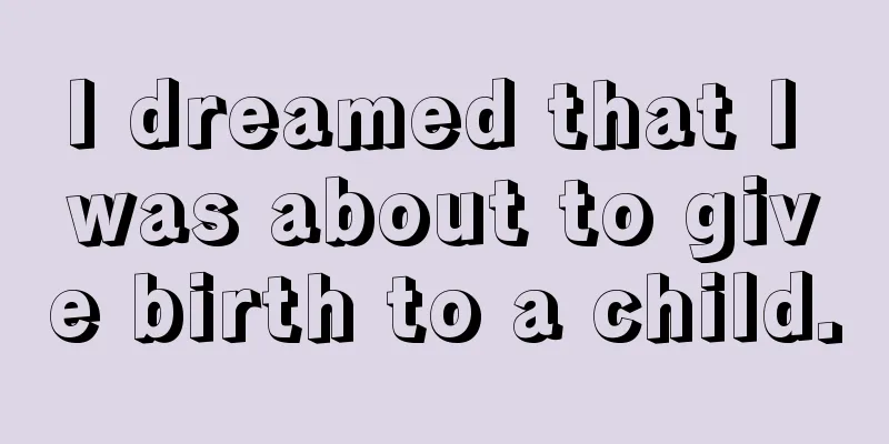 I dreamed that I was about to give birth to a child.