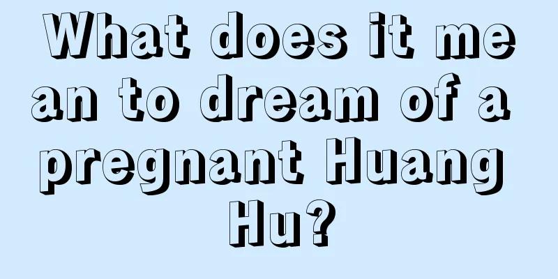 What does it mean to dream of a pregnant Huang Hu?