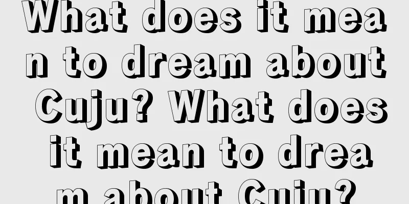 What does it mean to dream about Cuju? What does it mean to dream about Cuju?