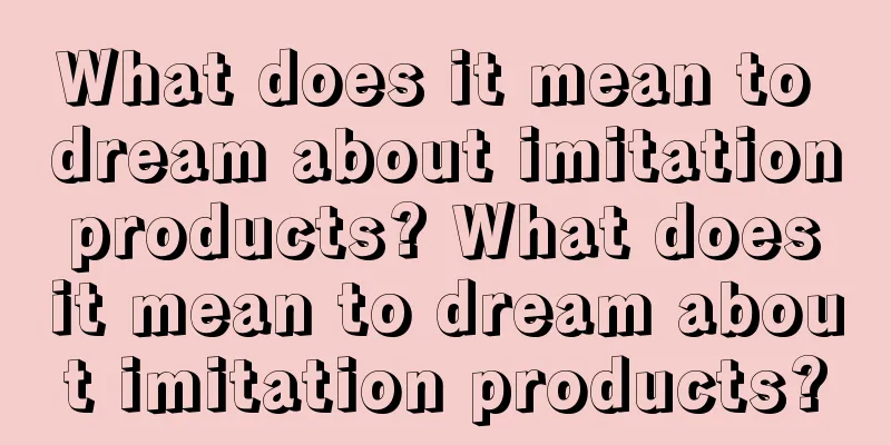 What does it mean to dream about imitation products? What does it mean to dream about imitation products?