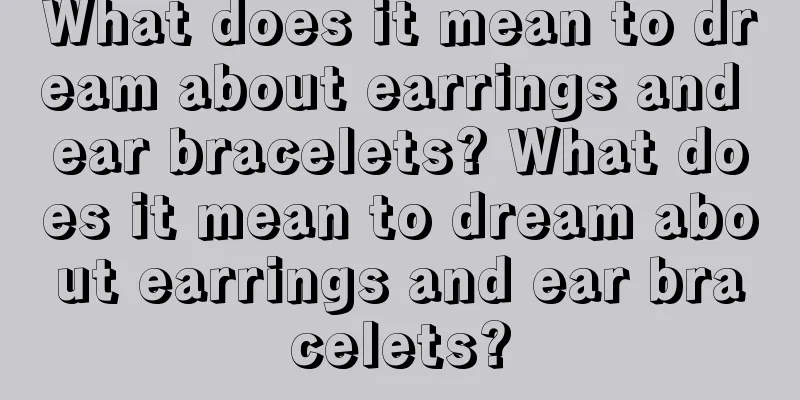 What does it mean to dream about earrings and ear bracelets? What does it mean to dream about earrings and ear bracelets?