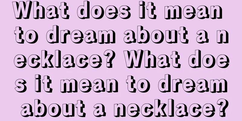 What does it mean to dream about a necklace? What does it mean to dream about a necklace?