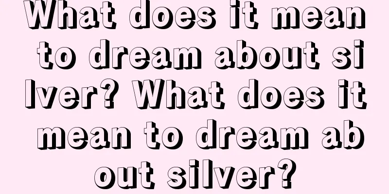 What does it mean to dream about silver? What does it mean to dream about silver?