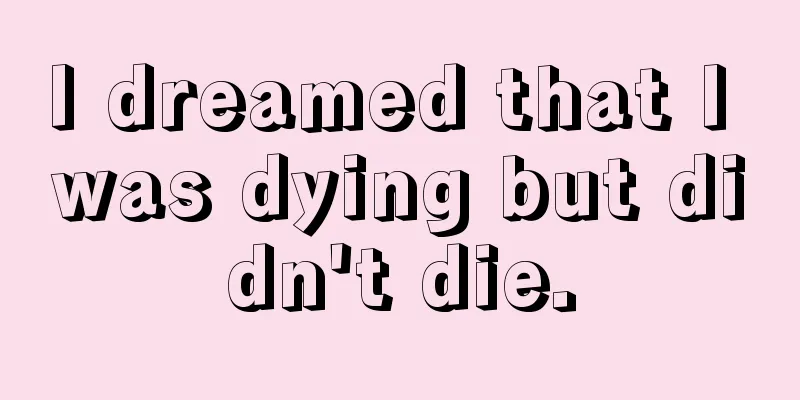 I dreamed that I was dying but didn't die.