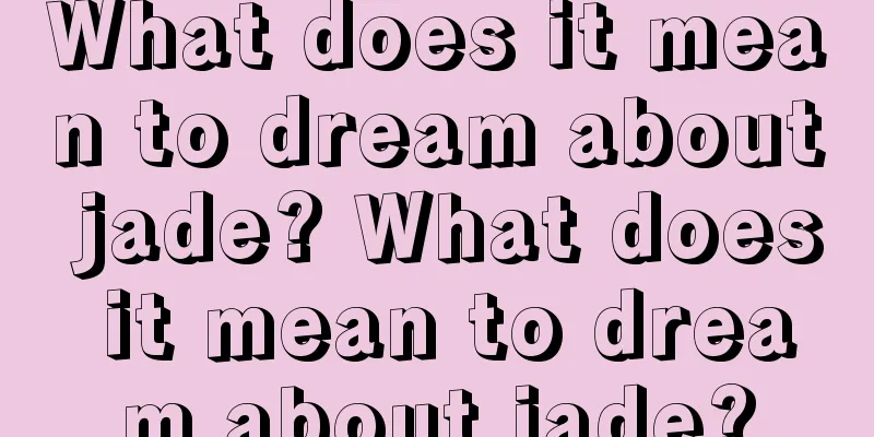 What does it mean to dream about jade? What does it mean to dream about jade?