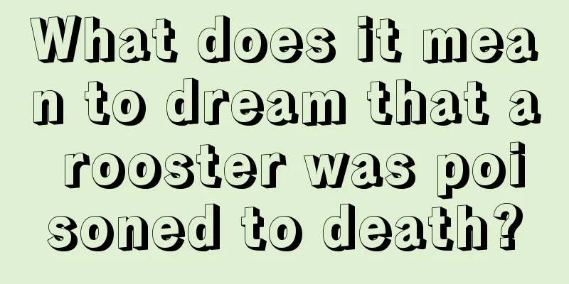 What does it mean to dream that a rooster was poisoned to death?