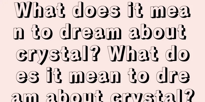 What does it mean to dream about crystal? What does it mean to dream about crystal?