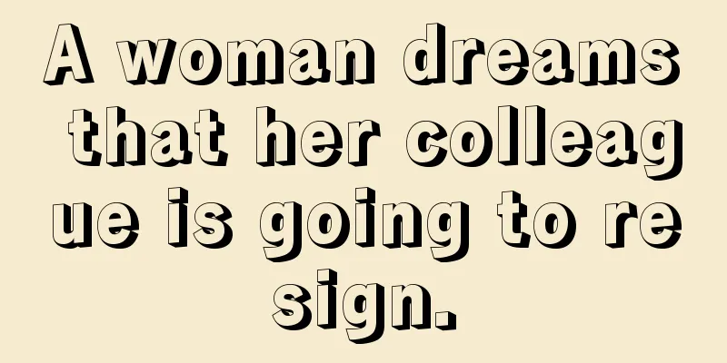 A woman dreams that her colleague is going to resign.