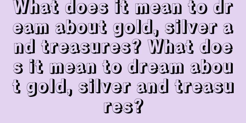 What does it mean to dream about gold, silver and treasures? What does it mean to dream about gold, silver and treasures?