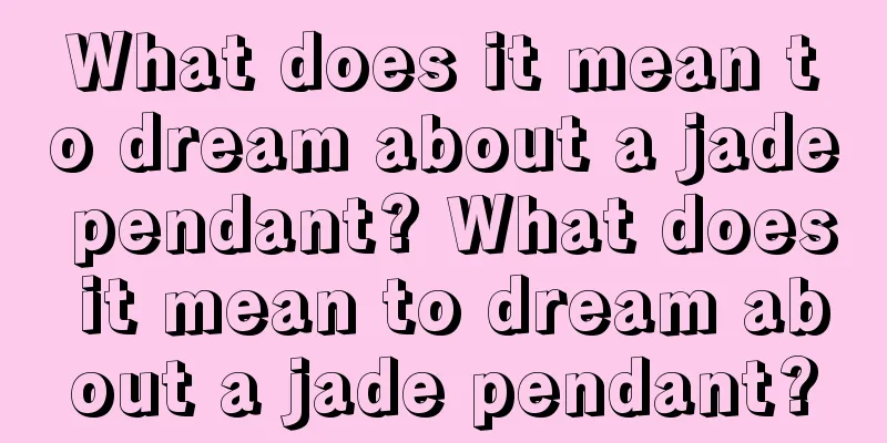 What does it mean to dream about a jade pendant? What does it mean to dream about a jade pendant?