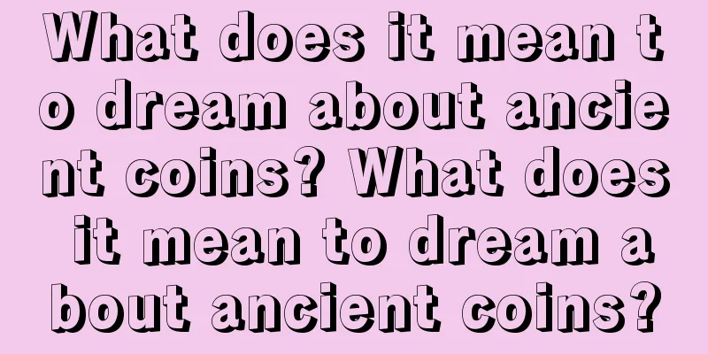 What does it mean to dream about ancient coins? What does it mean to dream about ancient coins?