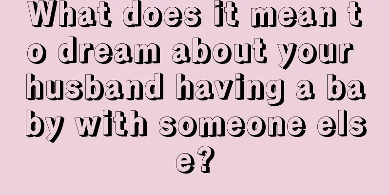 What does it mean to dream about your husband having a baby with someone else?