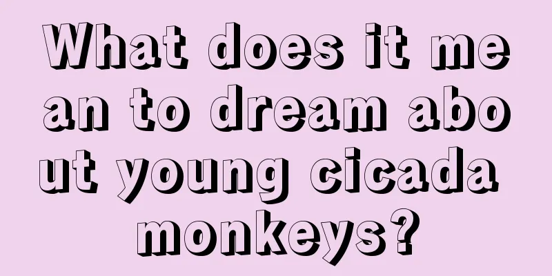 What does it mean to dream about young cicada monkeys?