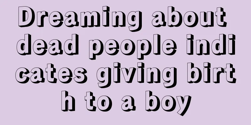 Dreaming about dead people indicates giving birth to a boy