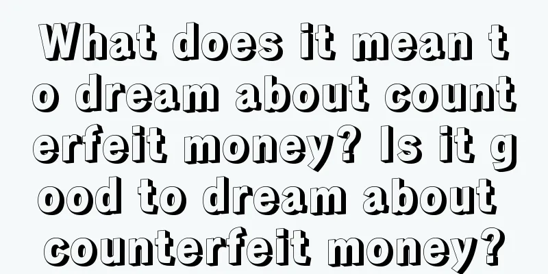 What does it mean to dream about counterfeit money? Is it good to dream about counterfeit money?