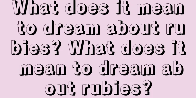 What does it mean to dream about rubies? What does it mean to dream about rubies?