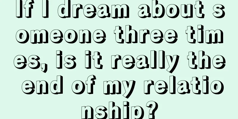 If I dream about someone three times, is it really the end of my relationship?