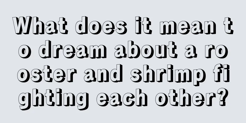 What does it mean to dream about a rooster and shrimp fighting each other?