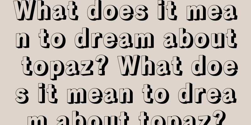 What does it mean to dream about topaz? What does it mean to dream about topaz?