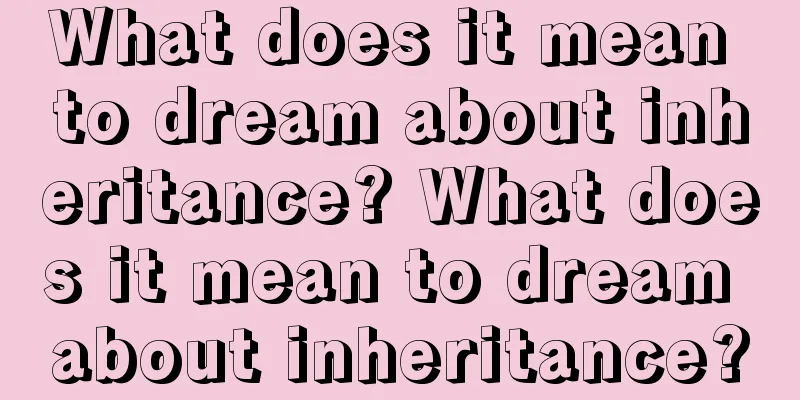 What does it mean to dream about inheritance? What does it mean to dream about inheritance?