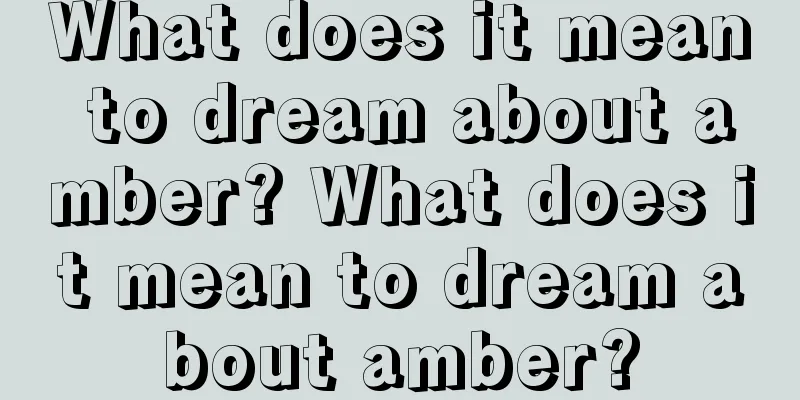 What does it mean to dream about amber? What does it mean to dream about amber?